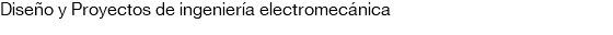 Diseño y Proyectos de ingeniería electromecánica